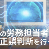 新人の労務担当者が、AIの回答の正誤判断を正しく行うには？